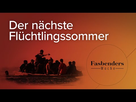 Fasbenders Woche: Der nächste Flüchtlingssommer